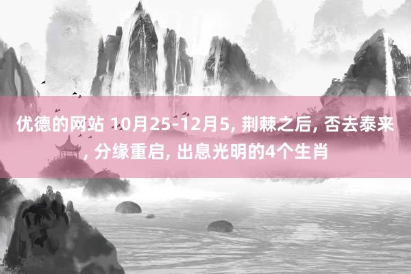 优德的网站 10月25-12月5, 荆棘之后, 否去泰来, 分缘重启, 出息光明的4个生肖